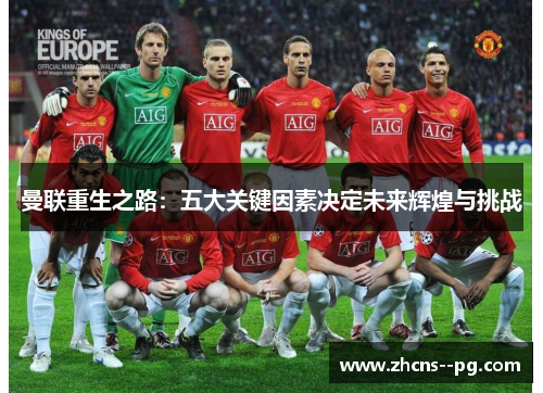 曼联重生之路:五大关键因素决定未来辉煌与挑战 曼联重生之路:五大关键因素决定未来辉煌与挑战