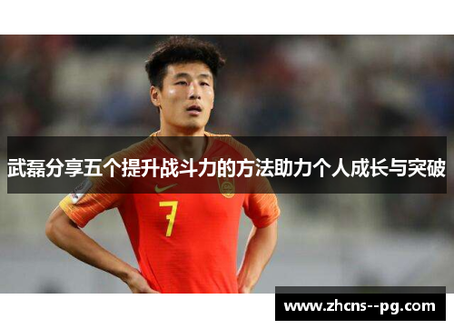 武磊分享五个提升战斗力的方法助力个人成长与突破