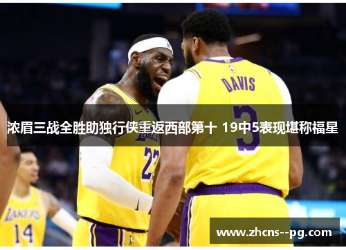 浓眉三战全胜助独行侠重返西部第十 19中5表现堪称福星 浓眉三战全胜助独行侠重返西部第十 19中5表现堪称福星