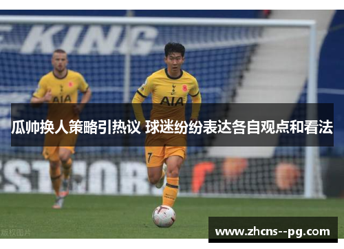 瓜帅换人策略引热议 球迷纷纷表达各自观点和看法 瓜帅换人策略引热议 球迷纷纷表达各自观点和看法