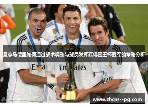 皇家马德里如何通过战术调整与球员发挥赢得国王杯冠军的策略分析 皇家马德里如何通过战术调整与球员发挥赢得国王杯冠军的策略分析