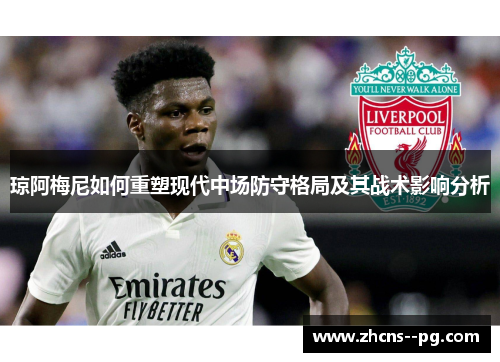 琼阿梅尼如何重塑现代中场防守格局及其战术影响分析 琼阿梅尼如何重塑现代中场防守格局及其战术影响分析