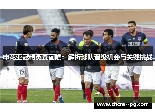 申花亚冠精英赛前瞻:解析球队晋级机会与关键挑战 申花亚冠精英赛前瞻:解析球队晋级机会与关键挑战