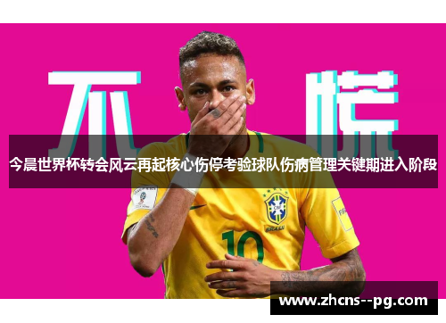 今晨世界杯转会风云再起核心伤停考验球队伤病管理关键期进入阶段