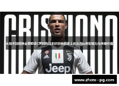 从技术到精神全面解读C罗对阵日本欧协联的场上统治力比赛影响力与关键价值