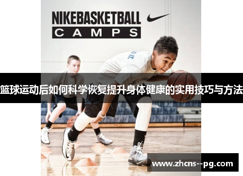篮球运动后如何科学恢复提升身体健康的实用技巧与方法 篮球运动后如何科学恢复提升身体健康的实用技巧与方法