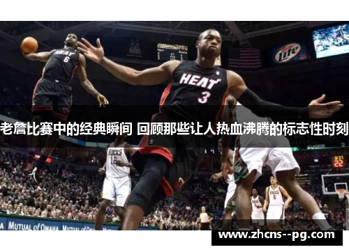 老詹比赛中的经典瞬间 回顾那些让人热血沸腾的标志性时刻