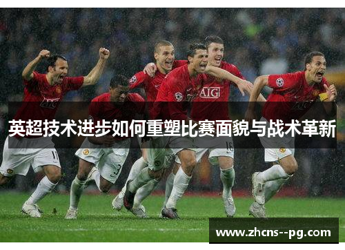英超技术进步如何重塑比赛面貌与战术革新 英超技术进步如何重塑比赛面貌与战术革新