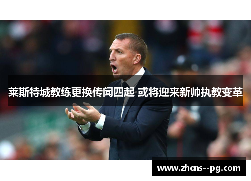 莱斯特城教练更换传闻四起 或将迎来新帅执教变革