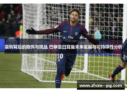 豪购背后的隐忧与挑战 巴黎圣日耳曼未来发展与可持续性分析 豪购背后的隐忧与挑战 巴黎圣日耳曼未来发展与可持续性分析