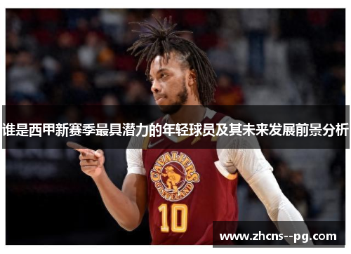 谁是西甲新赛季最具潜力的年轻球员及其未来发展前景分析 谁是西甲新赛季最具潜力的年轻球员及其未来发展前景分析