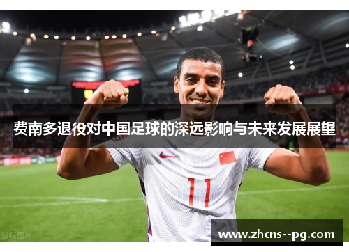 费南多退役对中国足球的深远影响与未来发展展望 费南多退役对中国足球的深远影响与未来发展展望