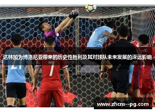 达林加为博洛尼亚带来的历史性胜利及其对球队未来发展的深远影响