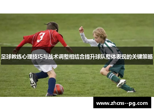足球教练心理技巧与战术调整相结合提升球队整体表现的关键策略