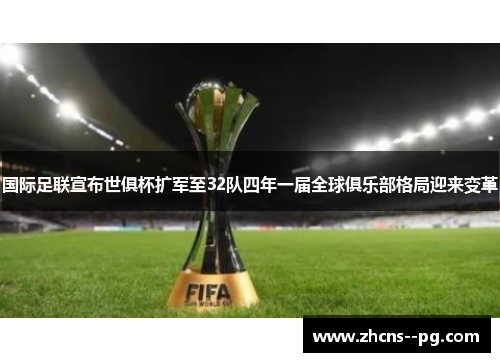 国际足联宣布世俱杯扩军至32队四年一届全球俱乐部格局迎来变革 国际足联宣布世俱杯扩军至32队四年一届全球俱乐部格局迎来变革