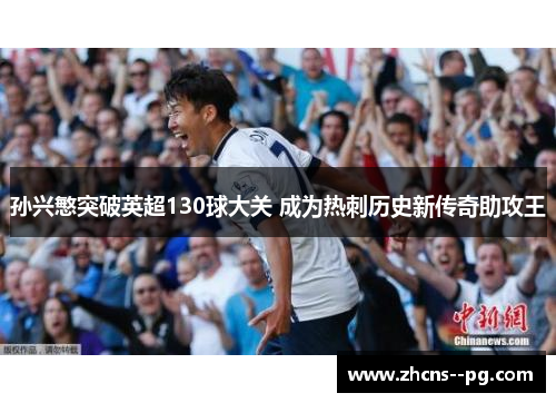 孙兴慜突破英超130球大关 成为热刺历史新传奇助攻王 孙兴慜突破英超130球大关 成为热刺历史新传奇助攻王