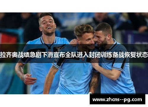 拉齐奥战绩急剧下滑宣布全队进入封闭训练备战恢复状态 拉齐奥战绩急剧下滑宣布全队进入封闭训练备战恢复状态