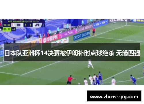 日本队亚洲杯14决赛被伊朗补时点球绝杀 无缘四强