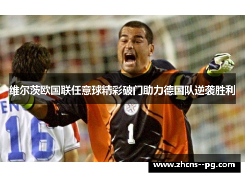 维尔茨欧国联任意球精彩破门助力德国队逆袭胜利