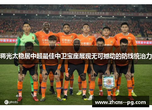 蒋光太稳居中超最佳中卫宝座展现无可撼动的防线统治力