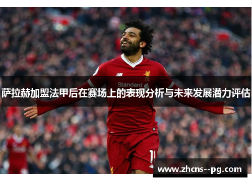 萨拉赫加盟法甲后在赛场上的表现分析与未来发展潜力评估