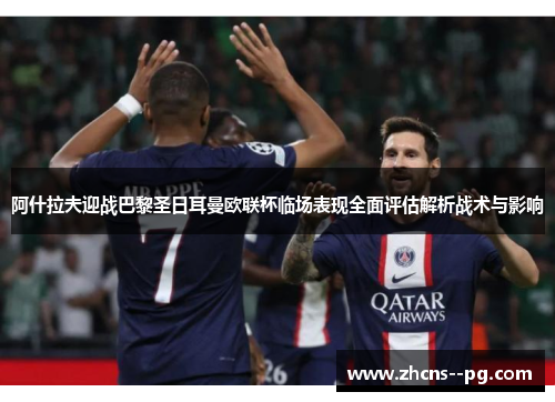 阿什拉夫迎战巴黎圣日耳曼欧联杯临场表现全面评估解析战术与影响