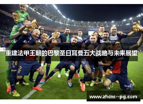 重建法甲王朝的巴黎圣日耳曼五大战略与未来展望