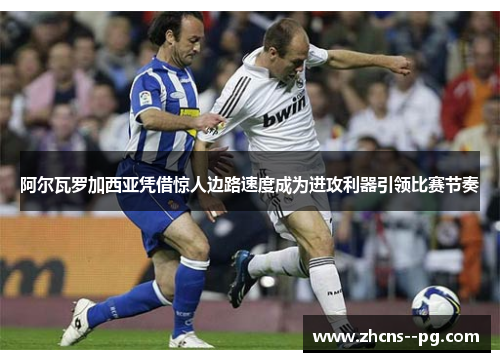 阿尔瓦罗加西亚凭借惊人边路速度成为进攻利器引领比赛节奏