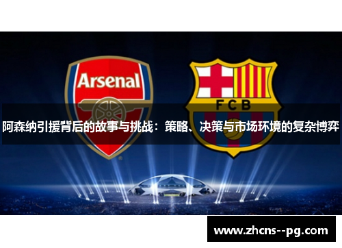 阿森纳引援背后的故事与挑战：策略、决策与市场环境的复杂博弈