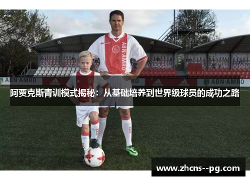 阿贾克斯青训模式揭秘：从基础培养到世界级球员的成功之路