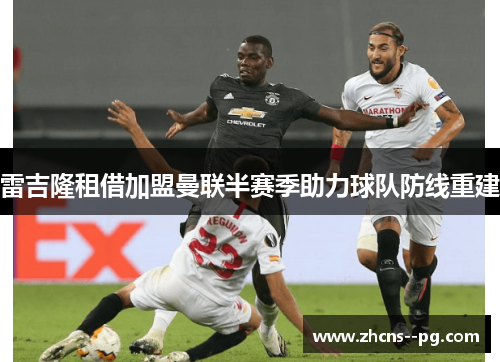 雷吉隆租借加盟曼联半赛季助力球队防线重建