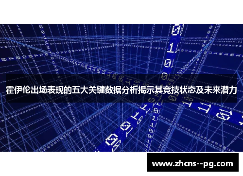 霍伊伦出场表现的五大关键数据分析揭示其竞技状态及未来潜力