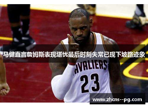 马健直言詹姆斯表现堪忧最后时刻失常已现下坡路迹象