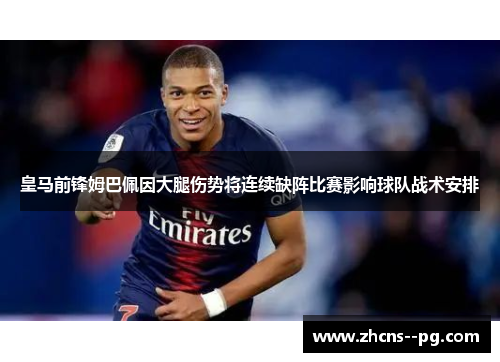 皇马前锋姆巴佩因大腿伤势将连续缺阵比赛影响球队战术安排 皇马前锋姆巴佩因大腿伤势将连续缺阵比赛影响球队战术安排