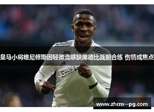 皇马小将维尼修斯因轻微流感缺席德比战前合练 伤情成焦点 皇马小将维尼修斯因轻微流感缺席德比战前合练 伤情成焦点