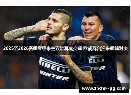 2025至2026赛季意甲米兰双雄再度交锋 欧战舞台迎来巅峰对决 2025至2026赛季意甲米兰双雄再度交锋 欧战舞台迎来巅峰对决