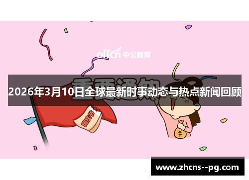 2026年3月10日全球最新时事动态与热点新闻回顾 2026年3月10日全球最新时事动态与热点新闻回顾