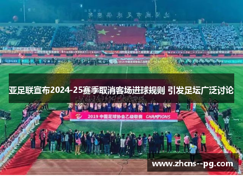 亚足联宣布2024-25赛季取消客场进球规则 引发足坛广泛讨论 亚足联宣布2024-25赛季取消客场进球规则 引发足坛广泛讨论
