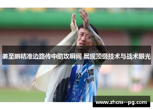 姜至鹏精准边路传中助攻瞬间 展现顶级技术与战术眼光 姜至鹏精准边路传中助攻瞬间 展现顶级技术与战术眼光