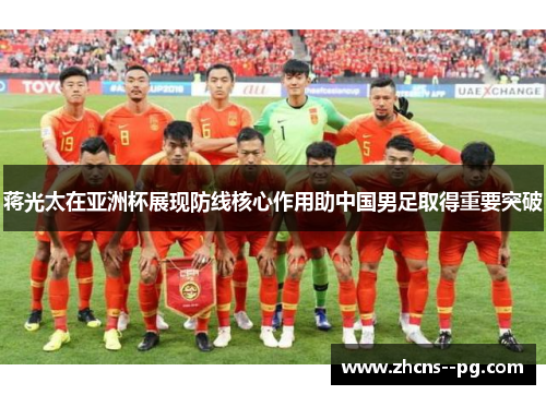 蒋光太在亚洲杯展现防线核心作用助中国男足取得重要突破 蒋光太在亚洲杯展现防线核心作用助中国男足取得重要突破
