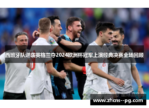 西班牙队逆袭英格兰夺2024欧洲杯冠军上演经典决赛全场回顾 西班牙队逆袭英格兰夺2024欧洲杯冠军上演经典决赛全场回顾