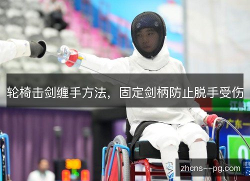 轮椅击剑缠手方法，固定剑柄防止脱手受伤