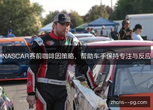 NASCAR赛前咖啡因策略，帮助车手保持专注与反应
