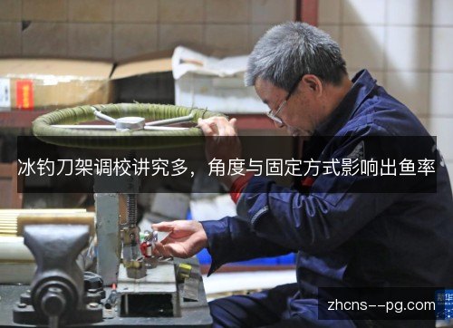 冰钓刀架调校讲究多,角度与固定方式影响出鱼率 冰钓刀架调校讲究多,角度与固定方式影响出鱼率